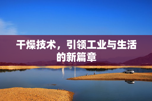 干燥技术，引领工业与生活的新篇章