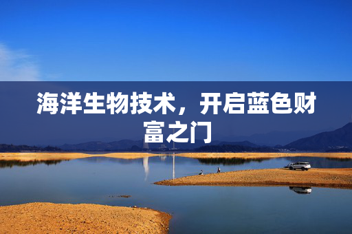 海洋生物技术，开启蓝色财富之门