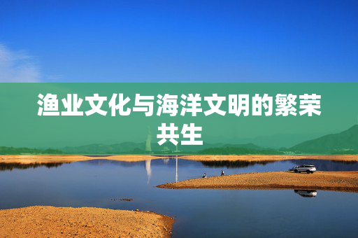 渔业文化与海洋文明的繁荣共生