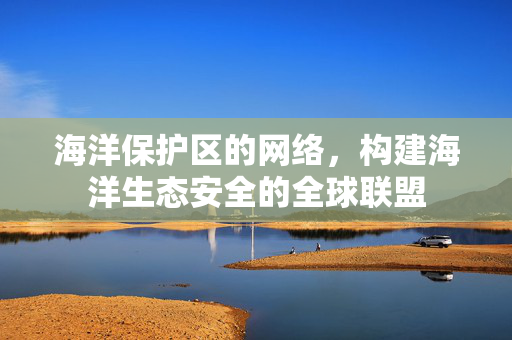 海洋保护区的网络，构建海洋生态安全的全球联盟