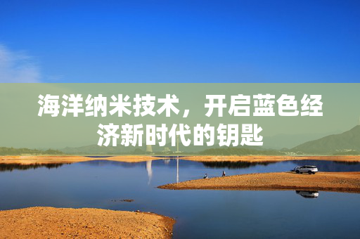 海洋纳米技术，开启蓝色经济新时代的钥匙