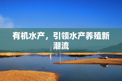 有机水产，引领水产养殖新潮流