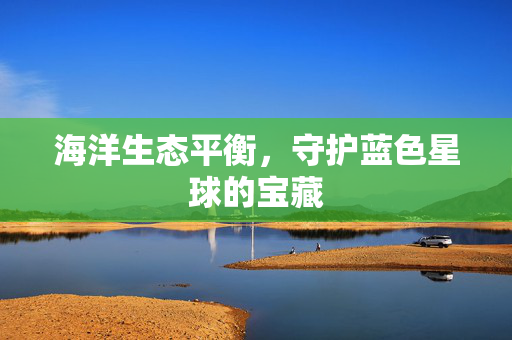 海洋生态平衡，守护蓝色星球的宝藏