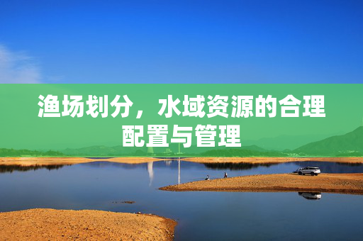 渔场划分，水域资源的合理配置与管理