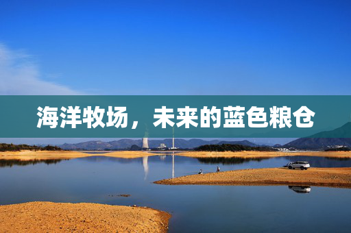 海洋牧场，未来的蓝色粮仓