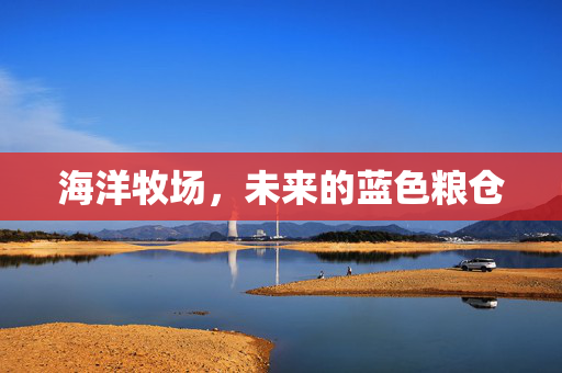 海洋牧场，未来的蓝色粮仓