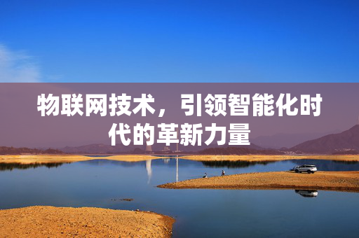 物联网技术，引领智能化时代的革新力量