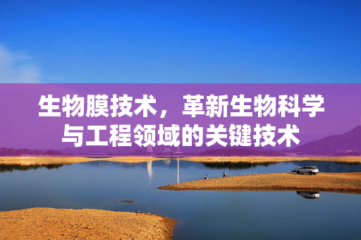 生物膜技术，革新生物科学与工程领域的关键技术