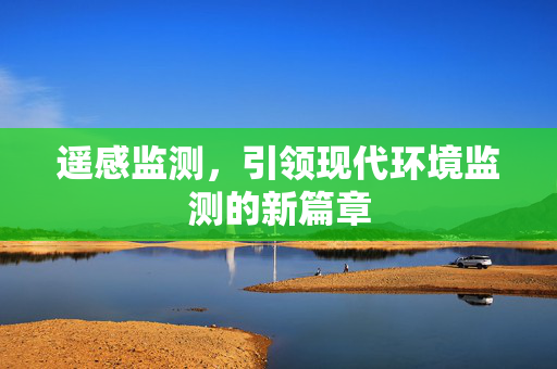 遥感监测，引领现代环境监测的新篇章