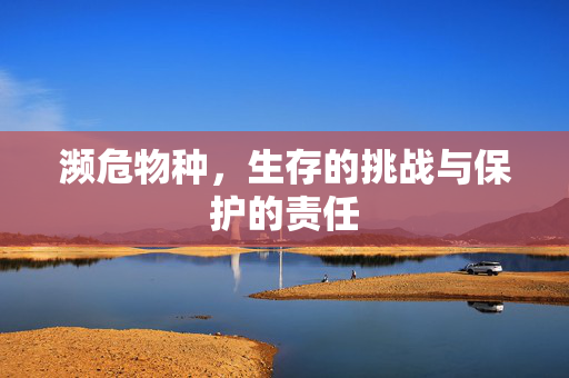 濒危物种，生存的挑战与保护的责任