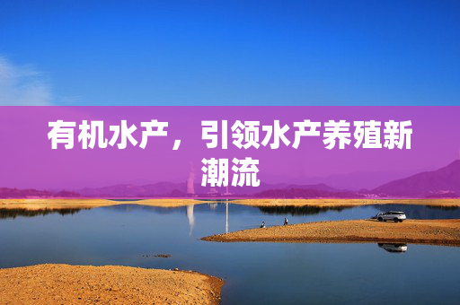有机水产，引领水产养殖新潮流