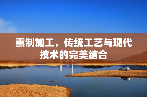 熏制加工，传统工艺与现代技术的完美结合