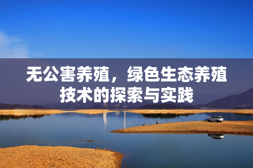无公害养殖，绿色生态养殖技术的探索与实践