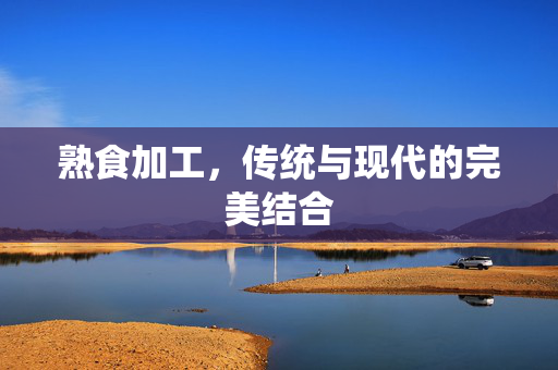 熟食加工，传统与现代的完美结合